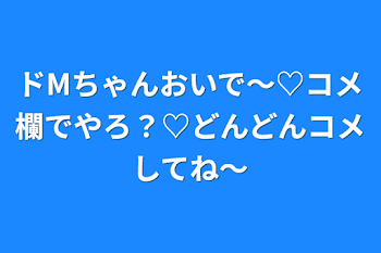 ドMちゃんおいで～♡コメ欄でやろ？♡どんどんコメしてね～