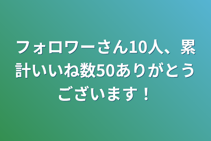 「フォロワーさん10人、累計いいね数50ありがとうございます！」のメインビジュアル