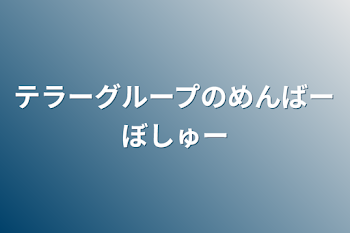 テラーグループのめんばーぼしゅー