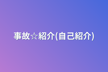 事故☆紹介(自己紹介)