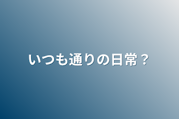 いつも通りの日常？