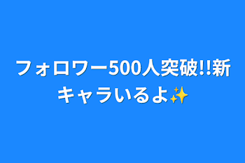 「フォロワー500人突破!!新キャラいるよ✨」のメインビジュアル