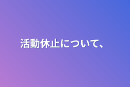 活動休止について、