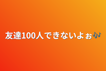 友達100人できないよぉ🎶