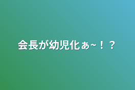 会長が幼児化ぁ~！？