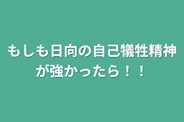 もしも日向の自己犠牲精神が強かったら！！