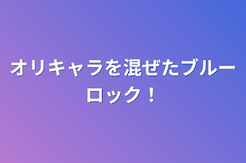 オリキャラを混ぜたブルーロック！