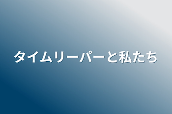 タイムリーパーと私たち