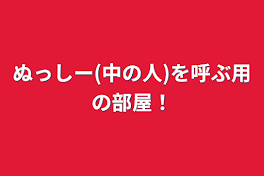 ぬっしー(中の人)を呼ぶ用の部屋！