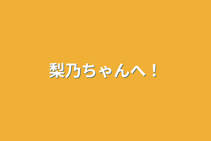 「梨乃ちゃんへ！」のメインビジュアル