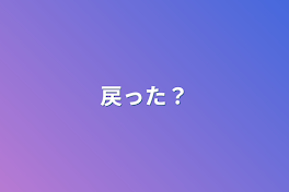 戻った？