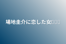 場地圭介に恋した女‎‎𓂃𓈒𓏸