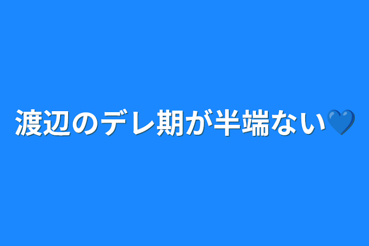 「渡辺のデレ期が半端ない💙」のメインビジュアル