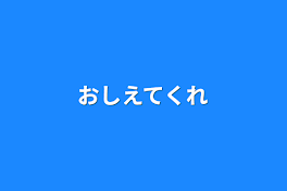 おしえてくれ