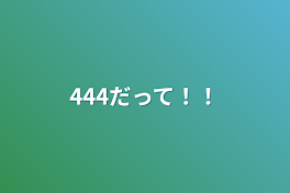 444だって！！