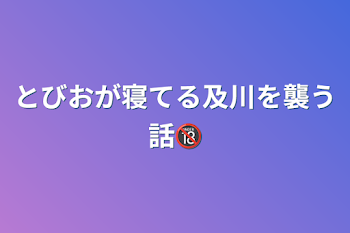 「とびおが寝てる及川を襲う話🔞」のメインビジュアル