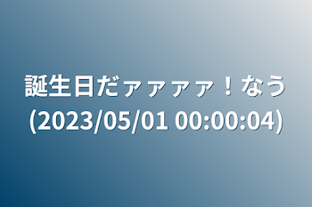 「誕生日だァァァァ！なう(2023/05/01 00:00:04)」のメインビジュアル