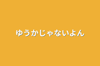 ゆうかじゃないよん