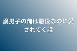 腐男子の俺は悪役なのに愛されてく話