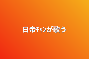 日帝ﾁｬﾝが歌う