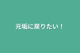 元垢に戻りたい！