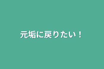 元垢に戻りたい！