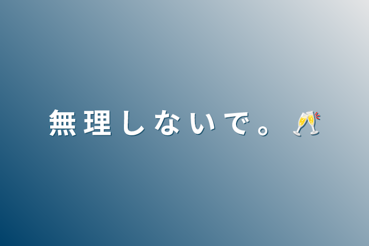 「無 理 し な い で 。 🥂」のメインビジュアル