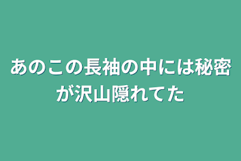 あのこの長袖の中には秘密が沢山隠れてた