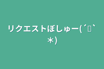 リクエストぼしゅー(´˘`＊)