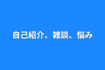 自己紹介、雑談、悩み