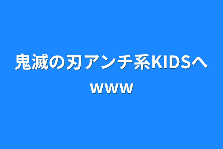 「鬼滅の刃アンチ系KIDSへ‪w‪w‪w」のメインビジュアル