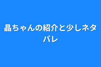 晶ちゃんの紹介と少しネタバレ