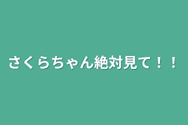 さくらちゃん絶対見て！！