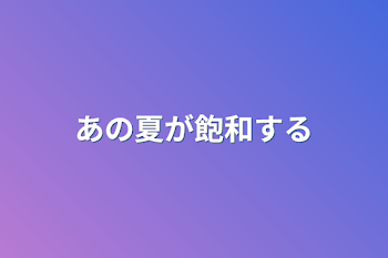 あの夏が飽和する