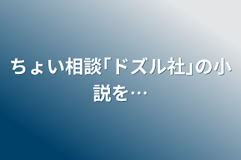 ちょい相談｢ドズル社｣の小説を…