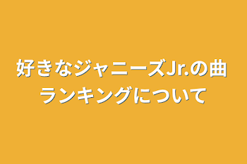 好きなジャニーズJr.の曲ランキングについて