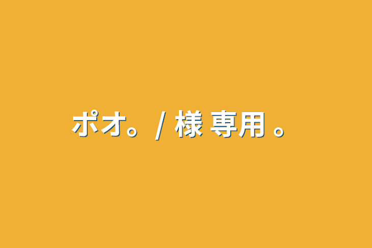 「ポオ。/ 様 専用 。」のメインビジュアル