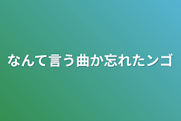 なんて言う曲か忘れたンゴ