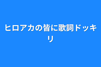 ヒロアカの皆に歌詞ドッキリ