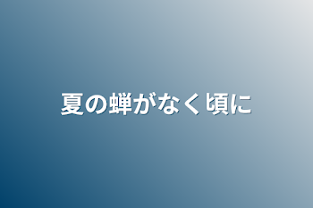 夏の蝉がなく頃に