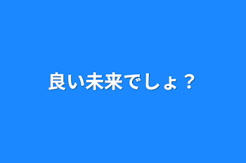 良い未来でしょ？