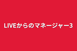 LIVEからのマネージャー3