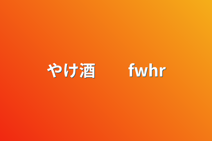 「やけ酒　　fwhr」のメインビジュアル