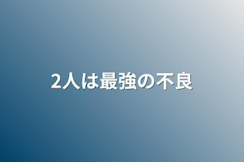 「2人は最強の不良」のメインビジュアル