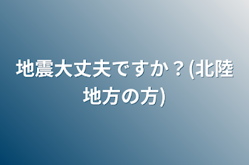 地震大丈夫ですか？(北陸地方の方)