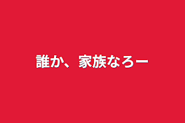 誰か、家族なろー