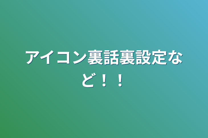 「アイコン裏話裏設定など！！」のメインビジュアル