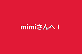 mimiさんへ！