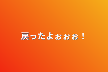 戻ったよぉぉぉ！