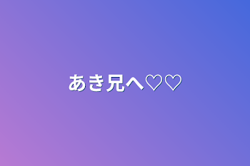 あき兄へ♡♡